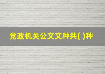 党政机关公文文种共( )种